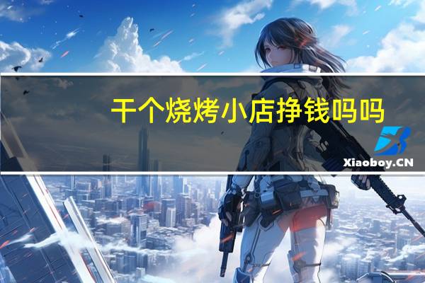 干个烧烤小店挣钱吗吗