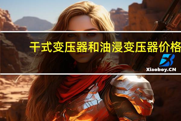干式变压器和油浸变压器价格