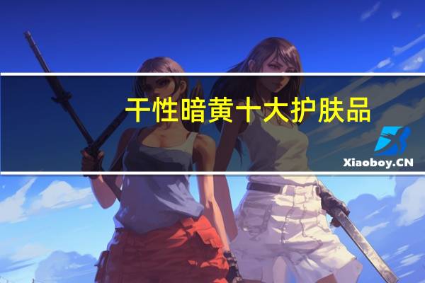 干性暗黄十大护肤品