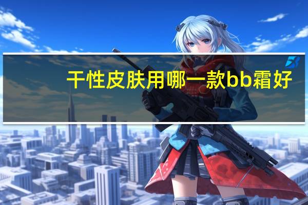干性皮肤用哪一款bb霜好