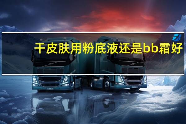 干皮肤用粉底液还是bb霜好