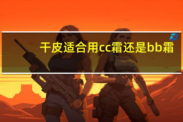干皮适合用cc霜还是bb霜