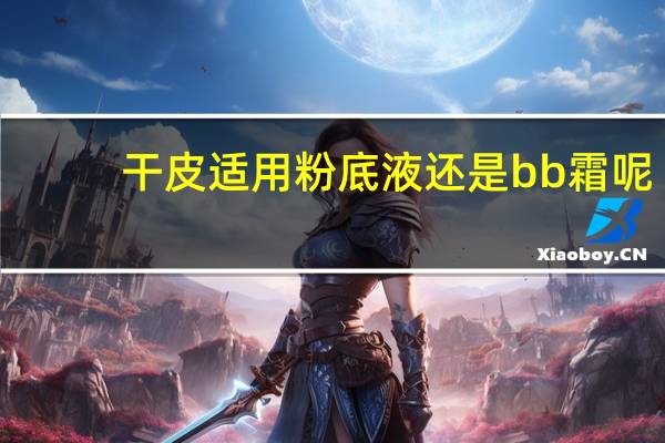 干皮适用粉底液还是bb霜呢