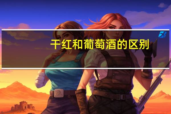 干红和葡萄酒的区别
