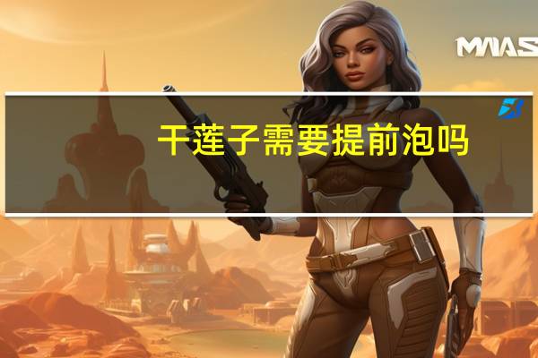 干莲子需要提前泡吗