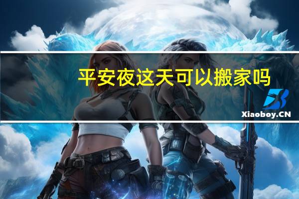 平安夜这天可以搬家吗
