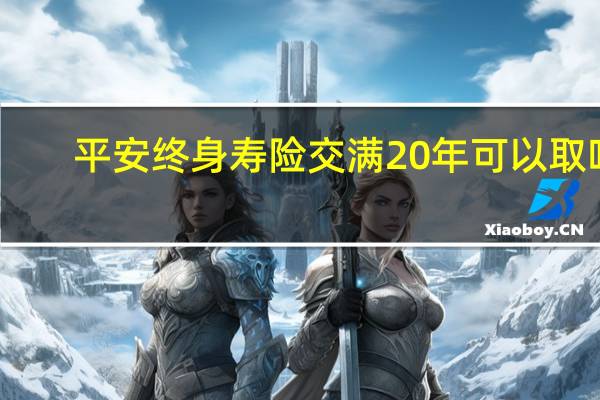 平安终身寿险交满20年可以取吗