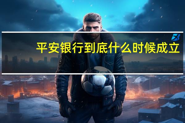 平安银行到底什么时候成立