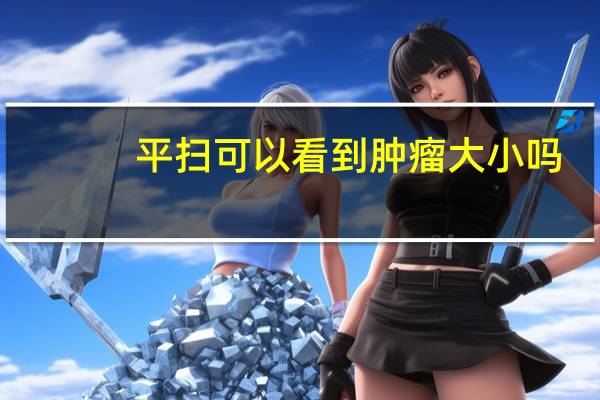 平扫可以看到肿瘤大小吗