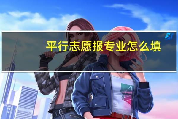 平行志愿报专业怎么填