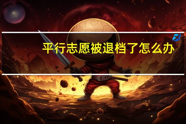 平行志愿被退档了怎么办