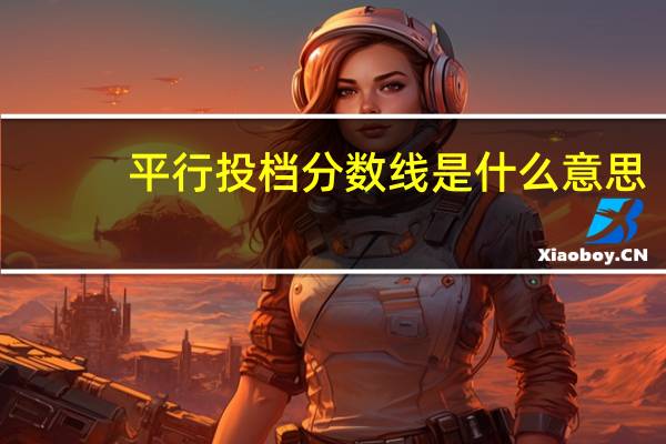 平行投档分数线是什么意思