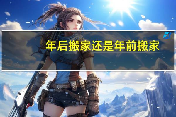 年后搬家还是年前搬家