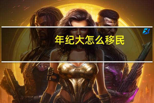 年纪大怎么移民