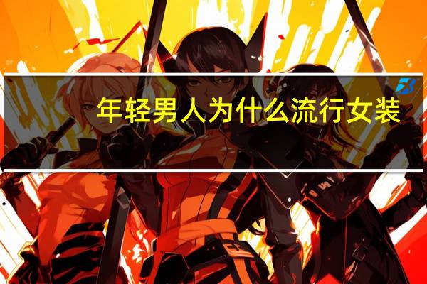 年轻男人为什么流行女装