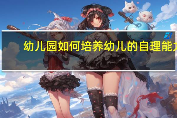 幼儿园如何培养幼儿的自理能力
