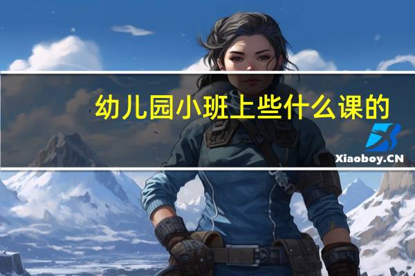 幼儿园小班上些什么课的
