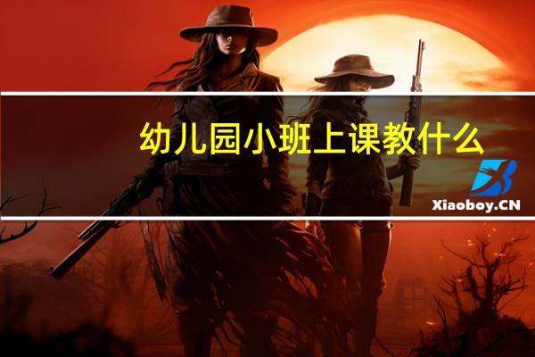 幼儿园小班上课教什么