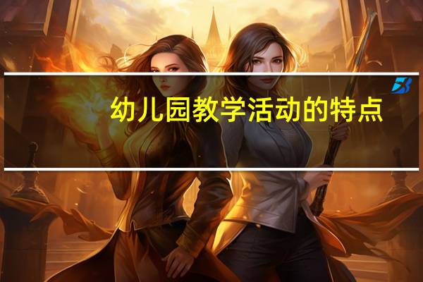 幼儿园教学活动的特点
