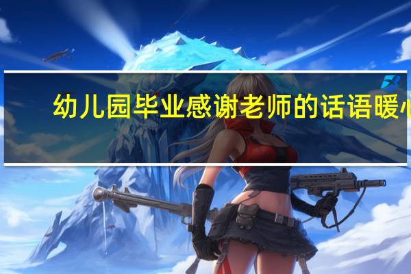 幼儿园毕业感谢老师的话语暖心