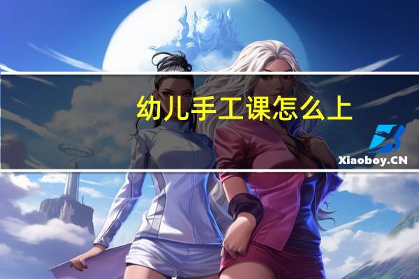 幼儿手工课怎么上