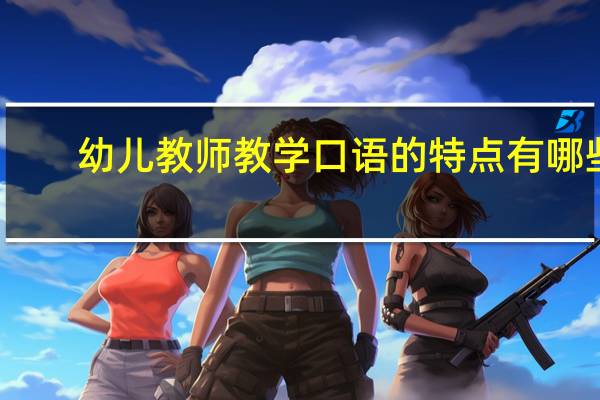 幼儿教师教学口语的特点有哪些