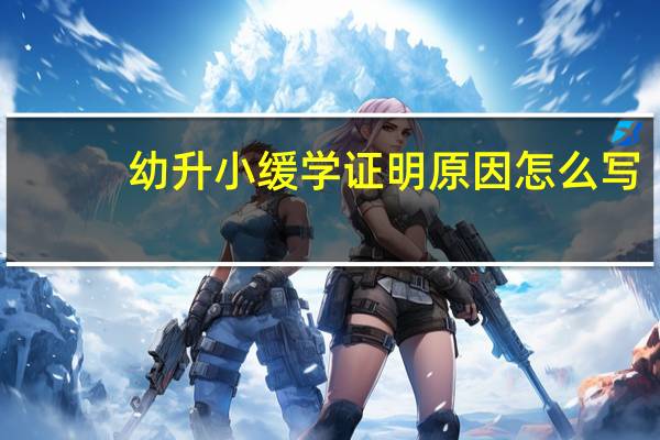 幼升小缓学证明原因怎么写