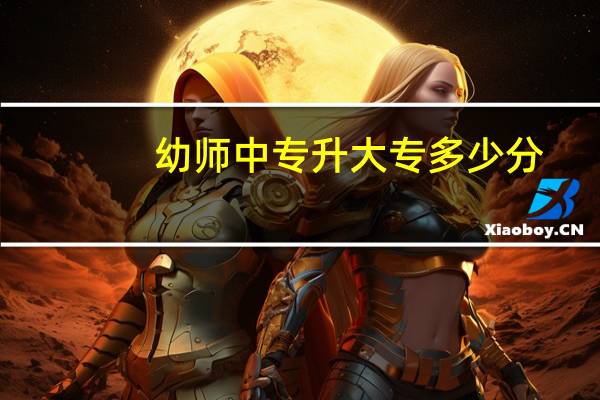 幼师中专升大专多少分