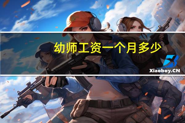 幼师工资一个月多少