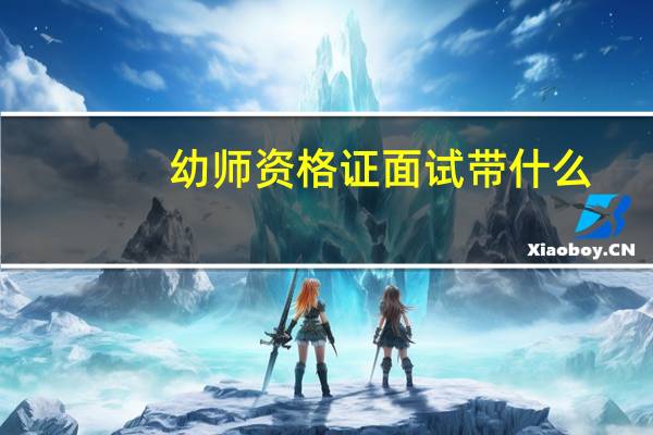 幼师资格证面试带什么