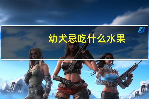 幼犬忌吃什么水果