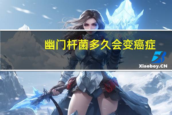 幽门杆菌多久会变癌症