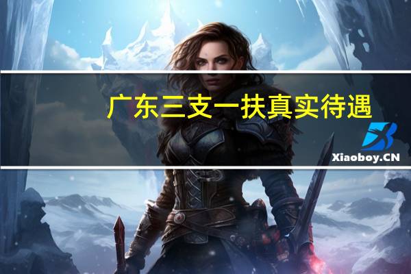 广东三支一扶真实待遇