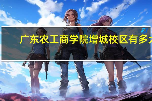 广东农工商学院增城校区有多大