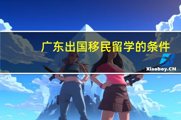 广东出国移民留学的条件