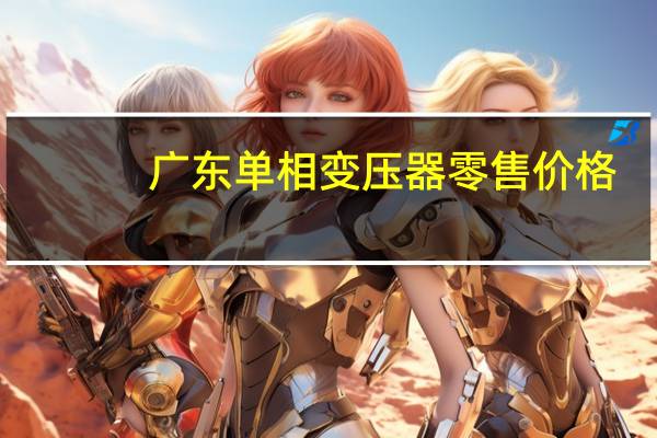 广东单相变压器零售价格