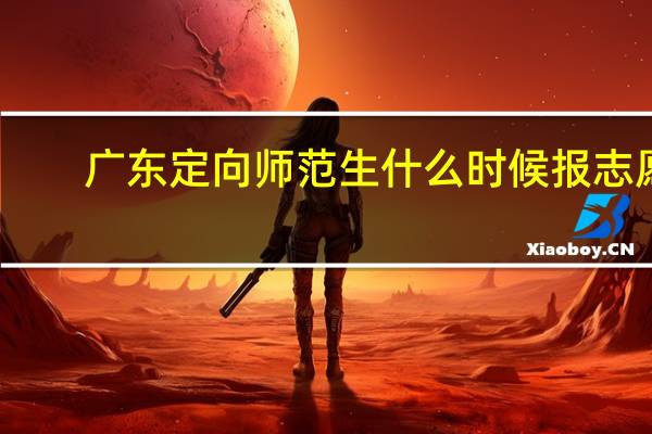 广东定向师范生什么时候报志愿