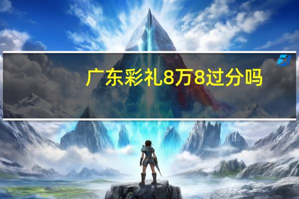 广东彩礼8万8过分吗