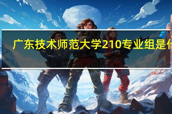 广东技术师范大学210专业组是什么