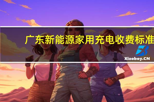 广东新能源家用充电收费标准