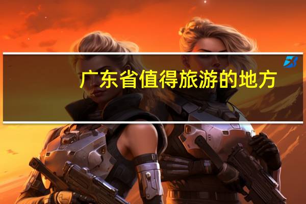 广东省值得旅游的地方