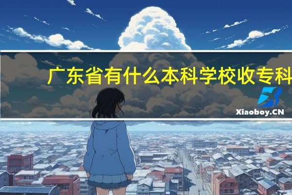 广东省有什么本科学校收专科