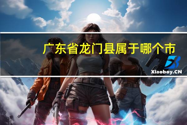 广东省龙门县属于哪个市