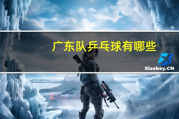 广东队乒乓球有哪些