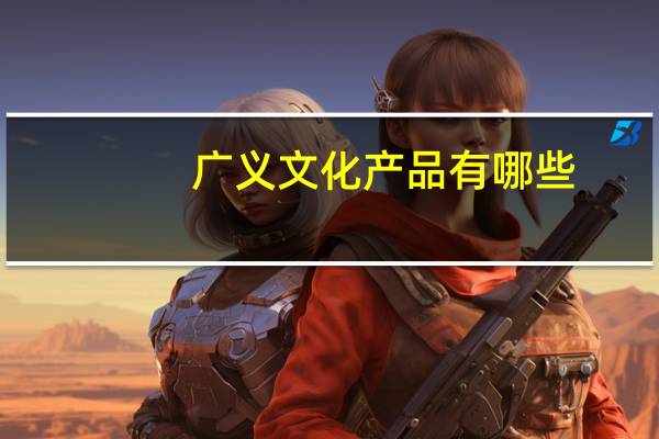 广义文化产品有哪些