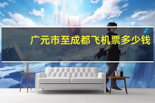 广元市至成都飞机票多少钱
