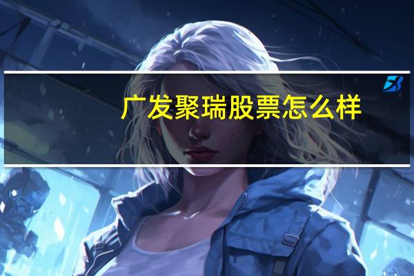 广发聚瑞股票怎么样