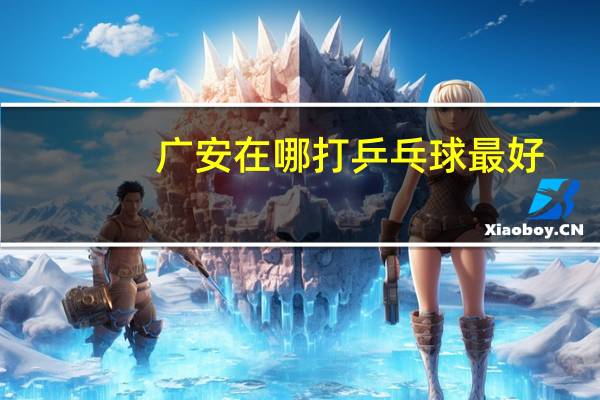 广安在哪打乒乓球最好