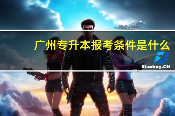 广州专升本报考条件是什么