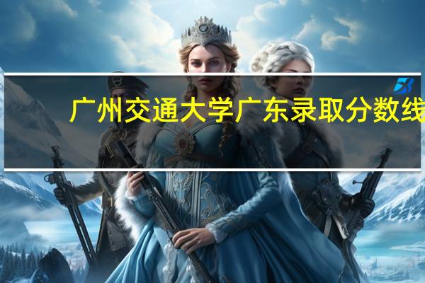 广州交通大学广东录取分数线
